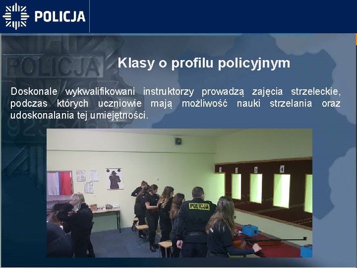 Klasy o profilu policyjnym Doskonale wykwalifikowani instruktorzy prowadzą zajęcia strzeleckie, podczas których uczniowie mają