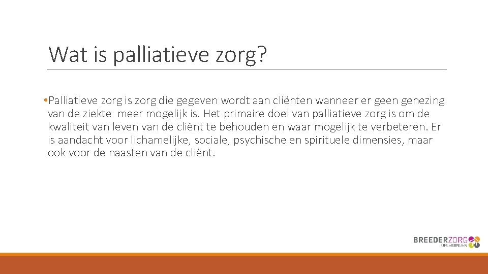 Wat is palliatieve zorg? • Palliatieve zorg is zorg die gegeven wordt aan cliënten