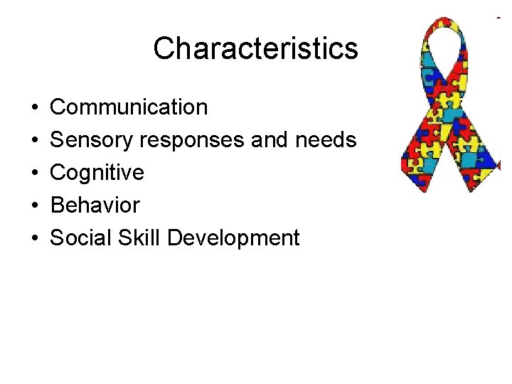 Characteristics • • • Communication Sensory responses and needs Cognitive Behavior Social Skill Development