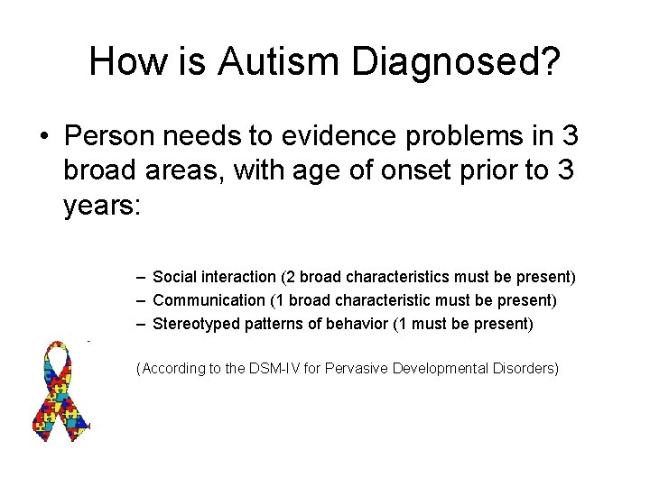 How is Autism Diagnosed? • Person needs to evidence problems in 3 broad areas,