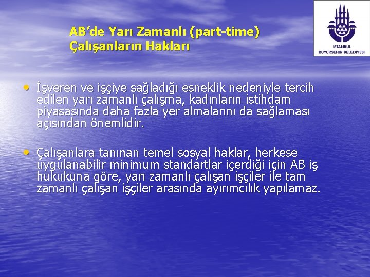 AB’de Yarı Zamanlı (part-time) Çalışanların Hakları • İşveren ve işçiye sağladığı esneklik nedeniyle tercih