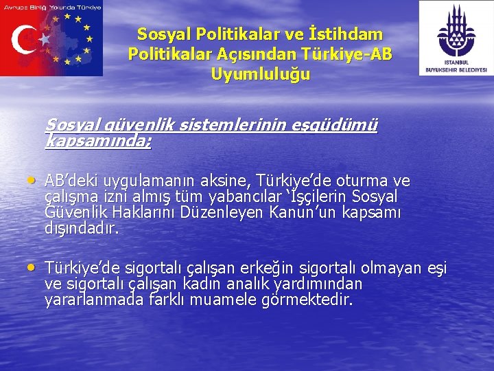 Sosyal Politikalar ve İstihdam Politikalar Açısından Türkiye-AB Uyumluluğu Sosyal güvenlik sistemlerinin eşgüdümü kapsamında; •