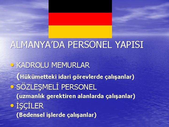 ALMANYA’DA PERSONEL YAPISI • KADROLU MEMURLAR (Hükümetteki idari görevlerde çalışanlar) • SÖZLEŞMELİ PERSONEL (uzmanlık