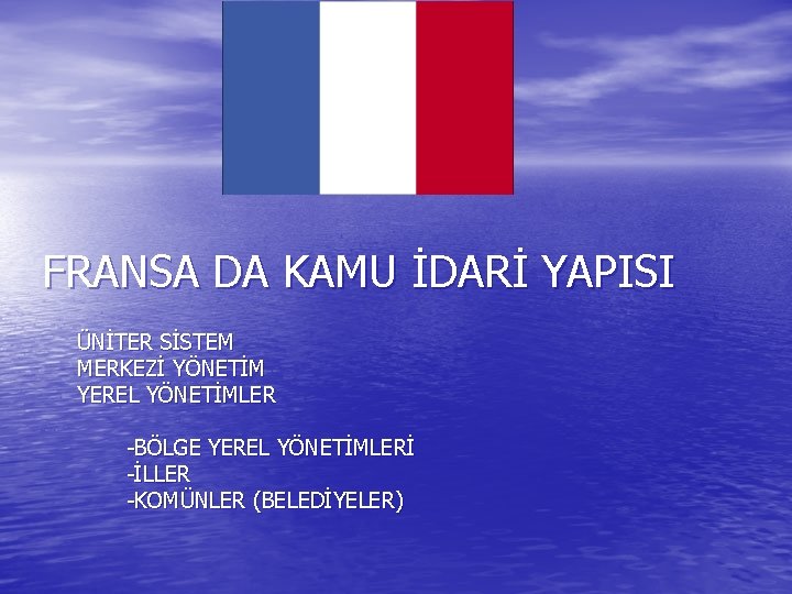 FRANSA DA KAMU İDARİ YAPISI ÜNİTER SİSTEM MERKEZİ YÖNETİM YEREL YÖNETİMLER -BÖLGE YEREL YÖNETİMLERİ