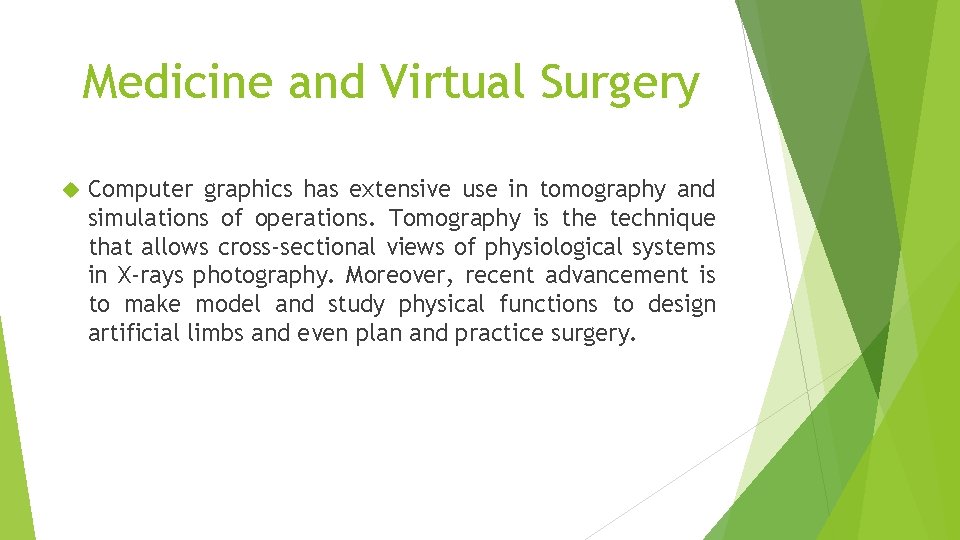 Medicine and Virtual Surgery Computer graphics has extensive use in tomography and simulations of Medicine and Virtual Surgery Computer graphics has extensive use in tomography and simulations of