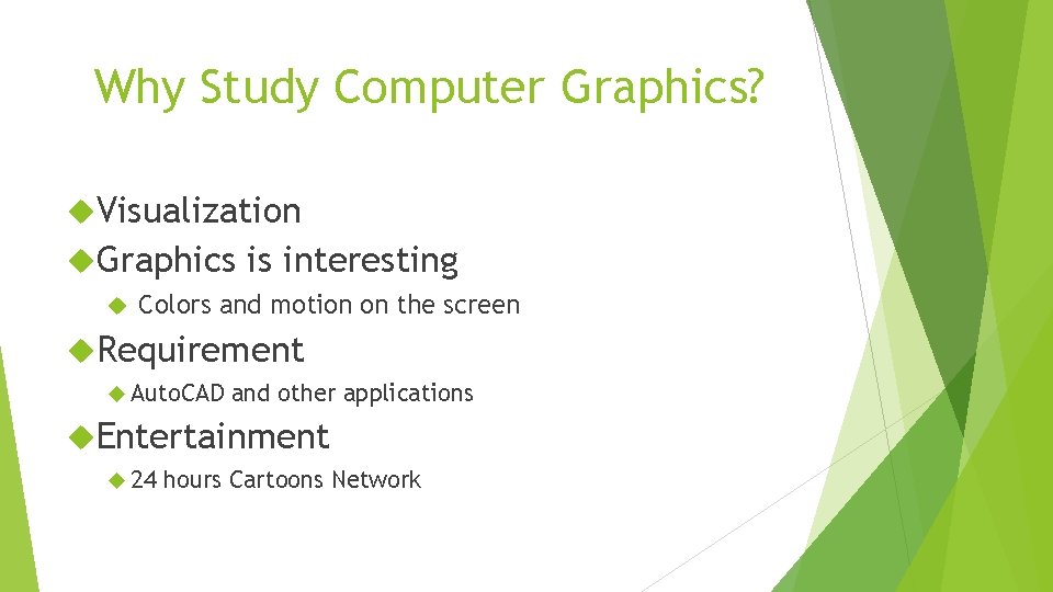 Why Study Computer Graphics? Visualization Graphics is interesting Colors and motion on the screen Why Study Computer Graphics? Visualization Graphics is interesting Colors and motion on the screen