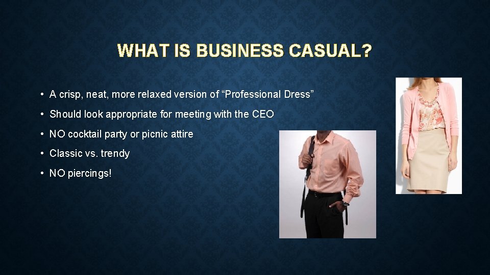 WHAT IS BUSINESS CASUAL? • A crisp, neat, more relaxed version of “Professional Dress”