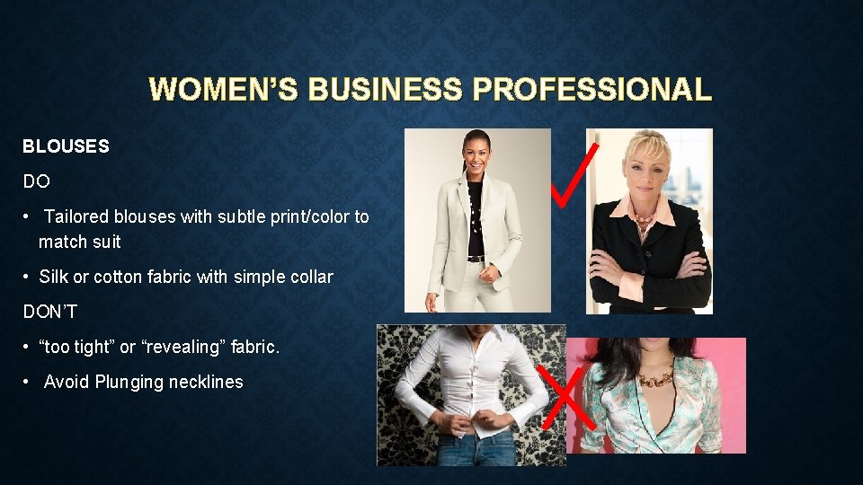 WOMEN’S BUSINESS PROFESSIONAL BLOUSES DO • Tailored blouses with subtle print/color to match suit