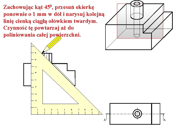 Zachowując kąt 450, przesuń ekierkę ponownie o 1 mm w dół i narysuj kolejną