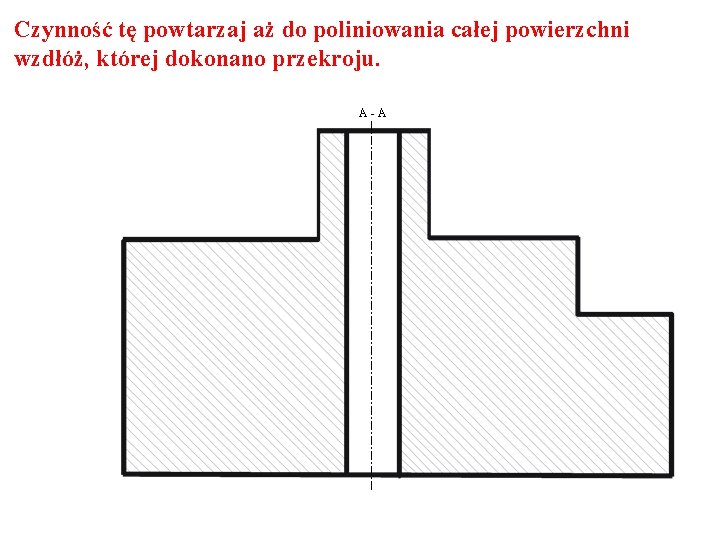 Czynność tę powtarzaj aż do poliniowania całej powierzchni wzdłóż, której dokonano przekroju. A-A 