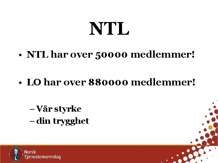 NTL • NTL har over 50000 medlemmer! • LO har over 880000 medlemmer! –