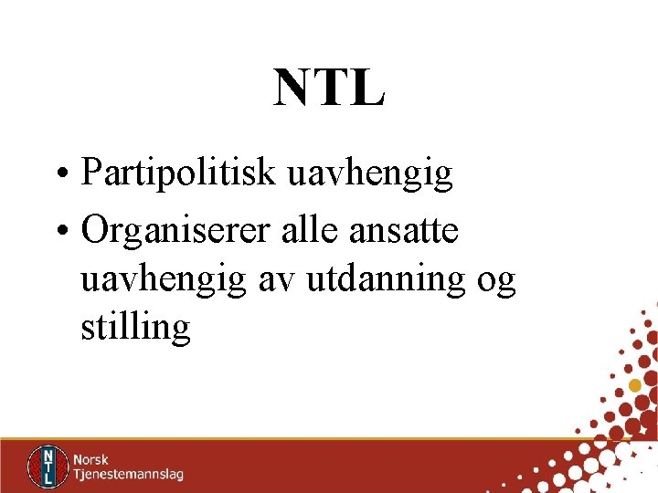 NTL • Partipolitisk uavhengig • Organiserer alle ansatte uavhengig av utdanning og stilling 