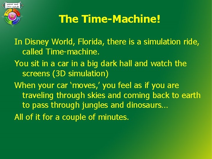 The Time-Machine! In Disney World, Florida, there is a simulation ride, called Time-machine. You