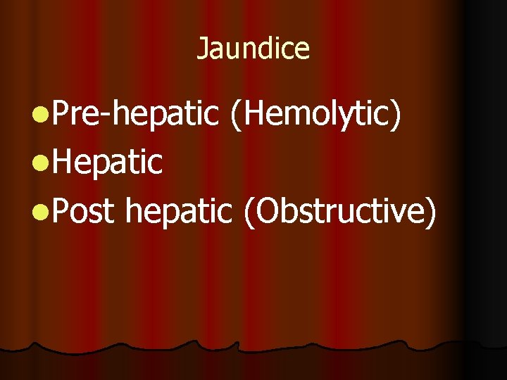 Jaundice l. Pre-hepatic (Hemolytic) l. Hepatic l. Post hepatic (Obstructive) 