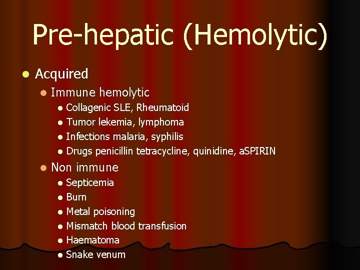 Pre-hepatic (Hemolytic) l Acquired l Immune hemolytic Collagenic SLE, Rheumatoid l Tumor lekemia, lymphoma