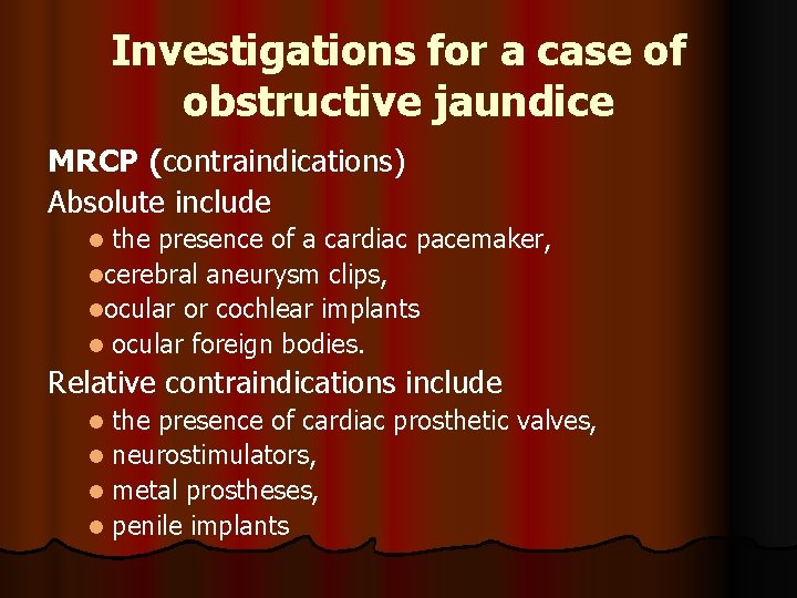 Investigations for a case of obstructive jaundice MRCP (contraindications) Absolute include the presence of