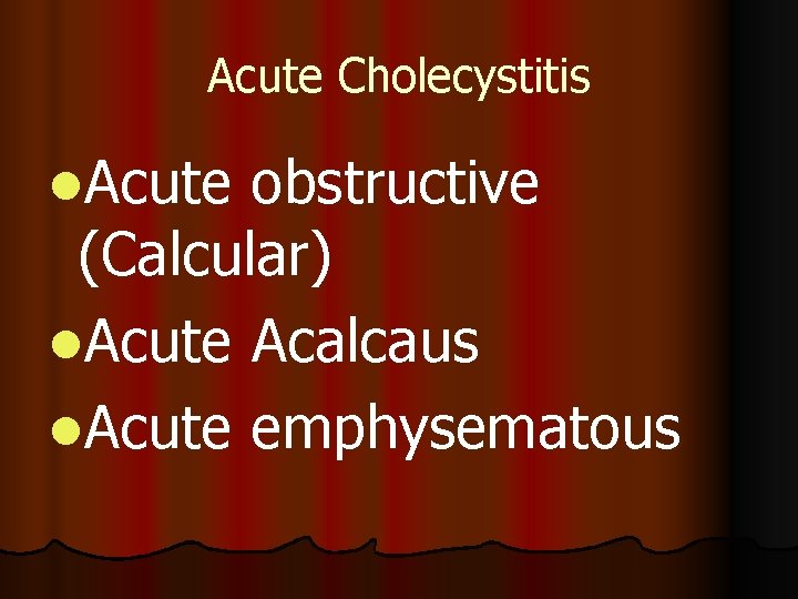 Acute Cholecystitis l. Acute obstructive (Calcular) l. Acute Acalcaus l. Acute emphysematous 