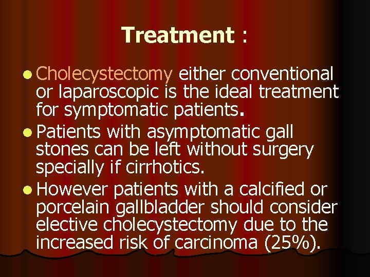 Treatment : l Cholecystectomy either conventional or laparoscopic is the ideal treatment for symptomatic