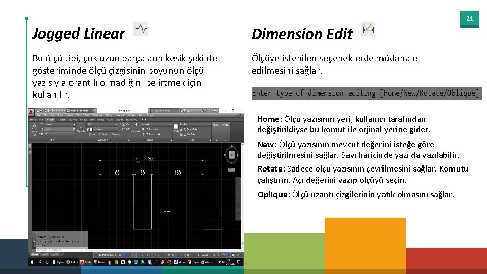 21 Jogged Linear Dimension Edit Bu ölçü tipi, çok uzun parçaların kesik şekilde gösteriminde