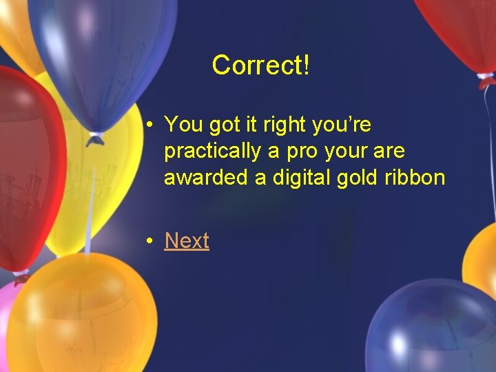 Correct! • You got it right you’re practically a pro your are awarded a