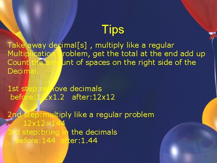 Tips Take away decimal[s] , multiply like a regular Multiplication problem, get the total