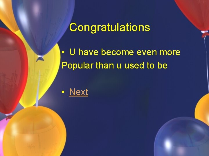 Congratulations • U have become even more Popular than u used to be •