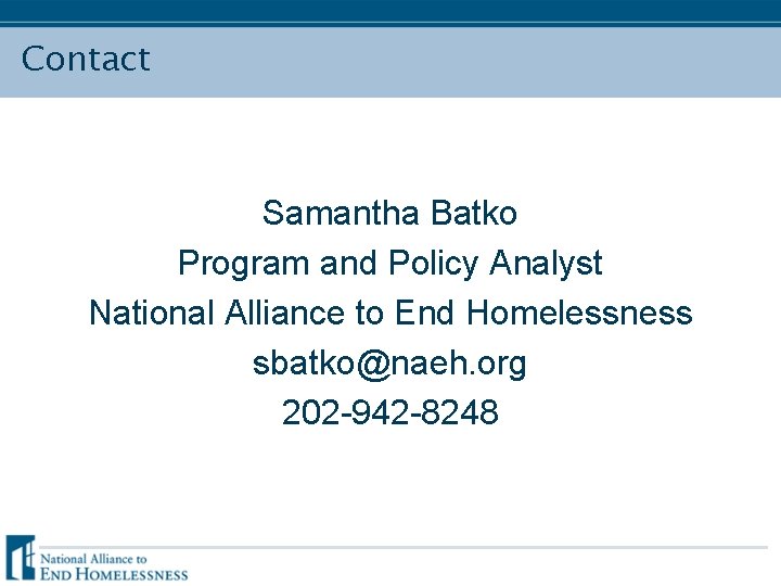 Contact Samantha Batko Program and Policy Analyst National Alliance to End Homelessness sbatko@naeh. org