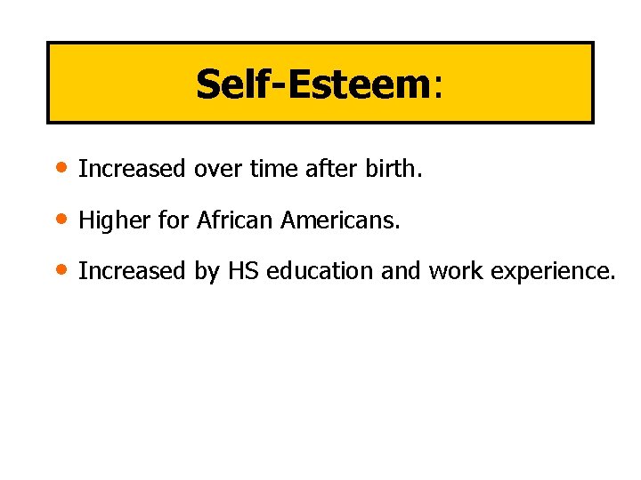 Self-Esteem: • Increased over time after birth. • Higher for African Americans. • Increased