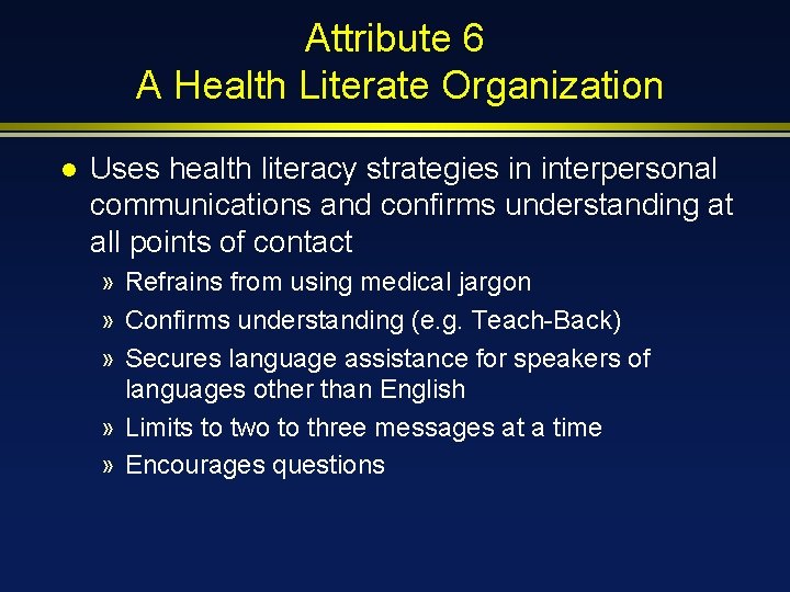 Attribute 6 A Health Literate Organization l Uses health literacy strategies in interpersonal communications