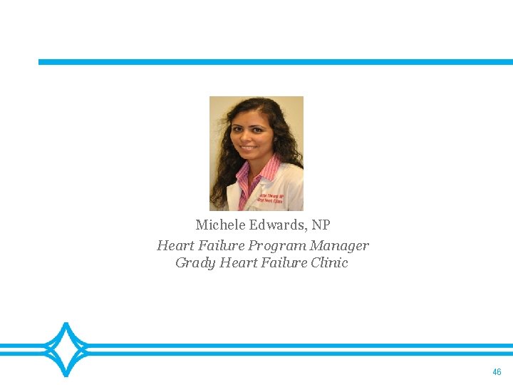 Michele Edwards, NP Heart Failure Program Manager Grady Heart Failure Clinic 46 