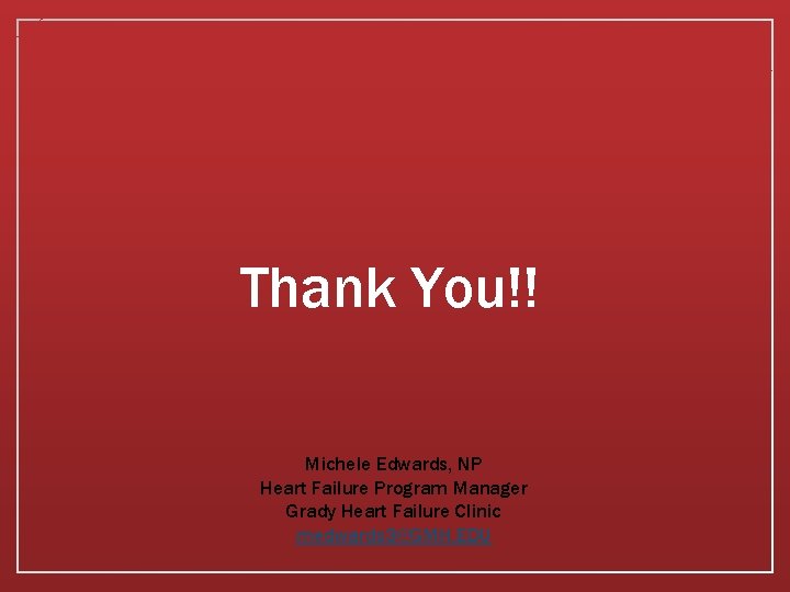 Thank You!! Michele Edwards, NP Heart Failure Program Manager Grady Heart Failure Clinic medwards