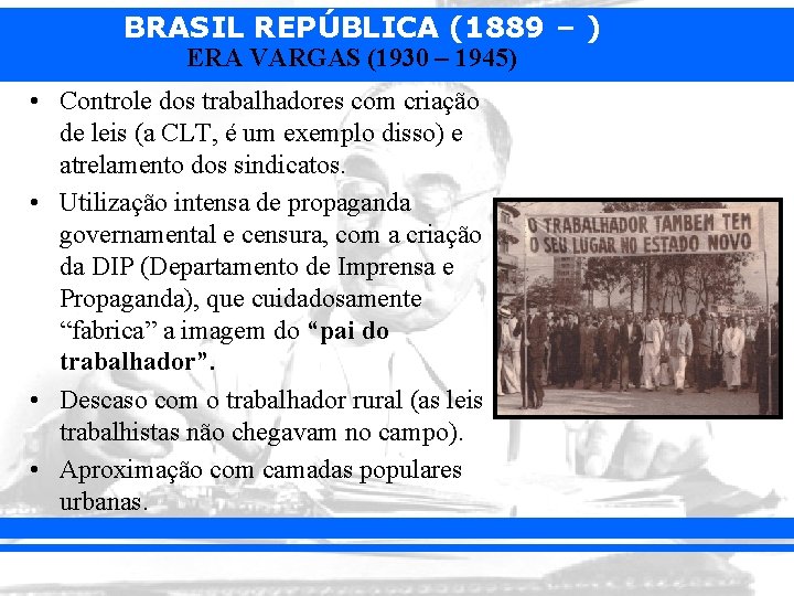 BRASIL REPÚBLICA (1889 – ) ERA VARGAS (1930 – 1945) • Controle dos trabalhadores