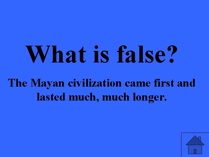 What is false? The Mayan civilization came first and lasted much, much longer. 