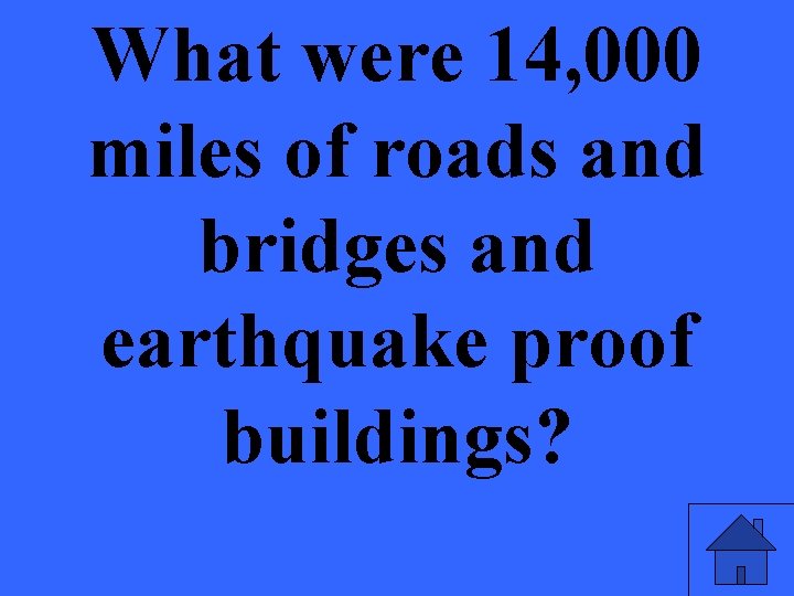 What were 14, 000 miles of roads and bridges and earthquake proof buildings? 