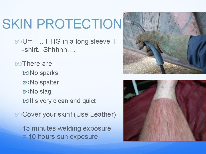 SKIN PROTECTION Um…. . I TIG in a long sleeve T -shirt. Shhhhh…. There