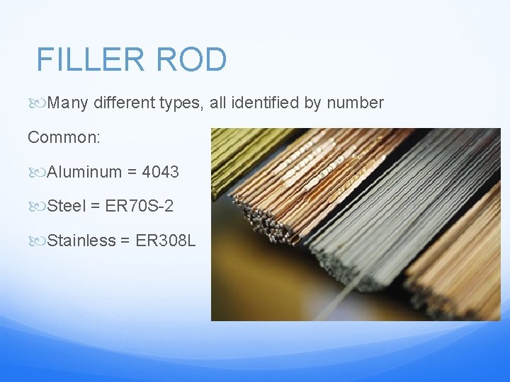 FILLER ROD Many different types, all identified by number Common: Aluminum = 4043 Steel