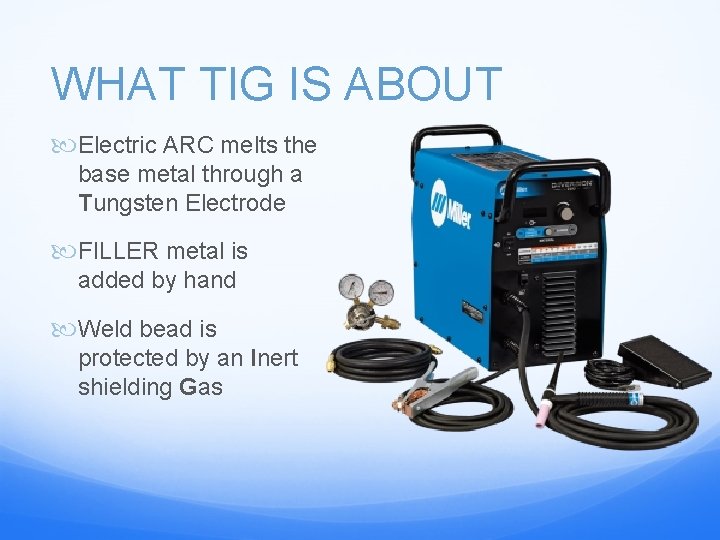WHAT TIG IS ABOUT Electric ARC melts the base metal through a Tungsten Electrode