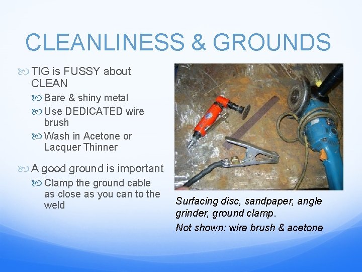 CLEANLINESS & GROUNDS TIG is FUSSY about CLEAN Bare & shiny metal Use DEDICATED