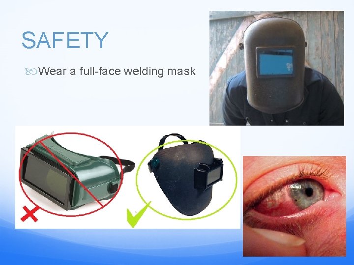 SAFETY Wear a full-face welding mask 