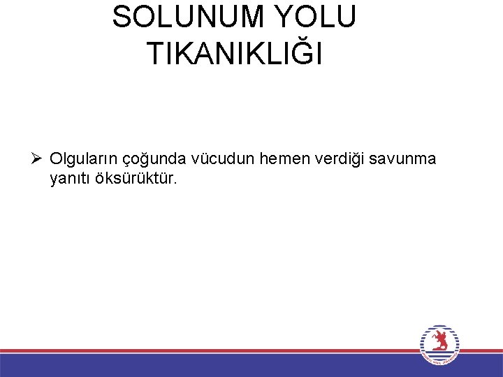 SOLUNUM YOLU TIKANIKLIĞI Ø Olguların çoğunda vücudun hemen verdiği savunma yanıtı öksürüktür. 