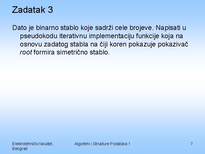 Zadatak 3 Dato je binarno stablo koje sadrži cele brojeve. Napisati u pseudokodu iterativnu