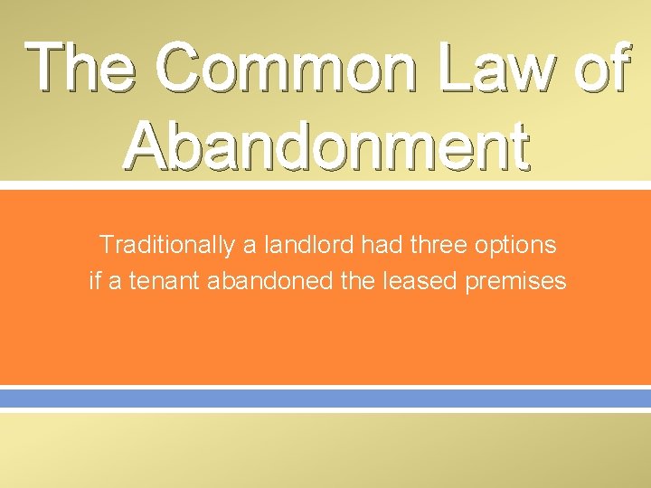 The Common Law of Abandonment Traditionally a landlord had three options if a tenant