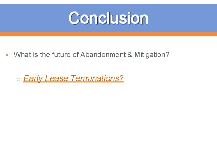 Conclusion § What is the future of Abandonment & Mitigation? o Early Lease Terminations?