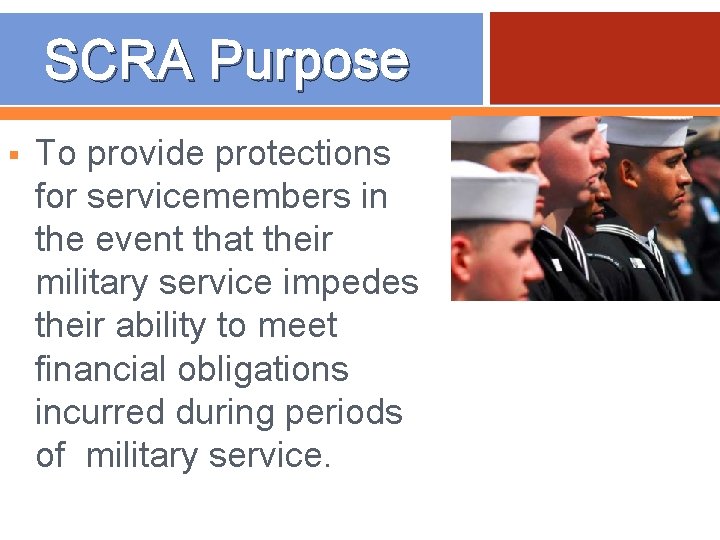 SCRA Purpose § To provide protections for servicemembers in the event that their military
