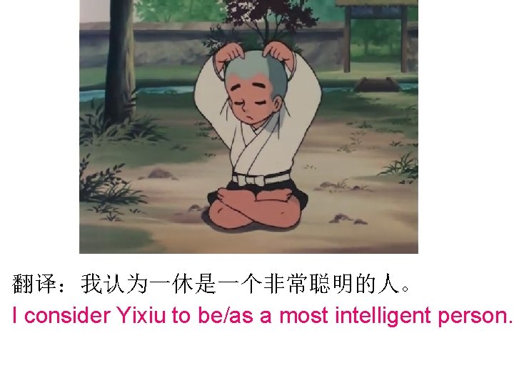 翻译：我认为一休是一个非常聪明的人。 I consider Yixiu to be/as a most intelligent person. 