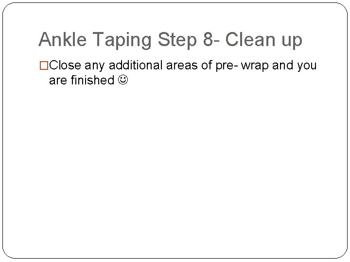 Ankle Taping Step 8 - Clean up �Close any additional areas of pre- wrap