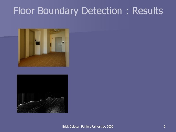 Floor Boundary Detection : Results Erick Delage, Stanford University, 2005 9 