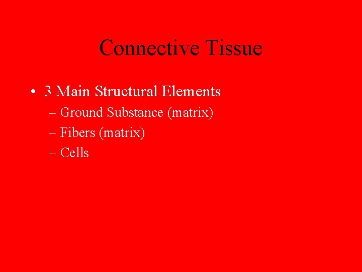 Connective Tissue • 3 Main Structural Elements – Ground Substance (matrix) – Fibers (matrix)