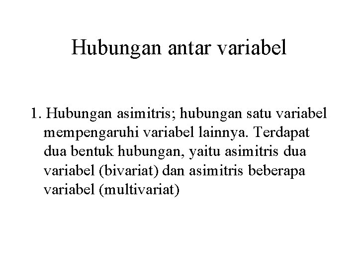 Hubungan antar variabel 1. Hubungan asimitris; hubungan satu variabel mempengaruhi variabel lainnya. Terdapat dua