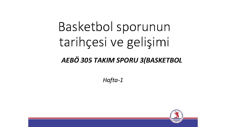 Basketbol sporunun tarihçesi ve gelişimi AEBÖ 305 TAKIM SPORU 3(BASKETBOL Hafta-1 